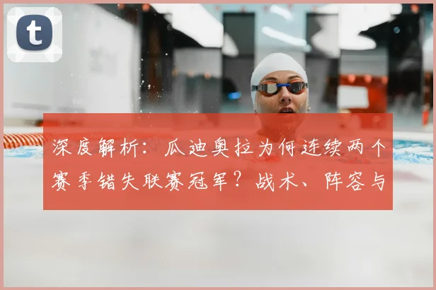 深度解析：瓜迪奥拉为何连续两个赛季错失联赛冠军？战术、阵容与挑战全剖析
