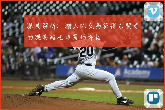 深度解析:湖人队交易获得东契奇的现实路径与筹码评估