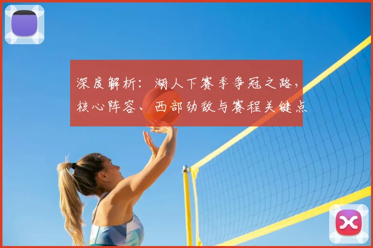 深度解析：湖人下赛季争冠之路，核心阵容、西部劲敌与赛程关键点全览