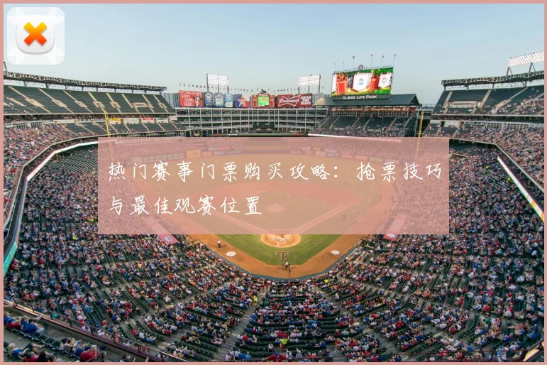 热门赛事门票购买攻略：抢票技巧与最佳观赛位置